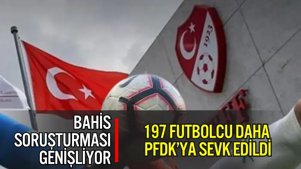 BAHİS SORUŞTURMASI GENİŞLİYOR: 197 FUTBOLCU DAHA PFDK’YA SEVK EDİLDİ