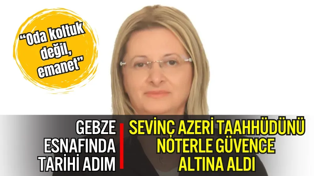 GEBZE ESNAFINDA TARİHİ ADIM: SEVİNÇ AZERİ TAAHHÜDÜNÜ NOTERLE GÜVENCE ALTINA ALDI