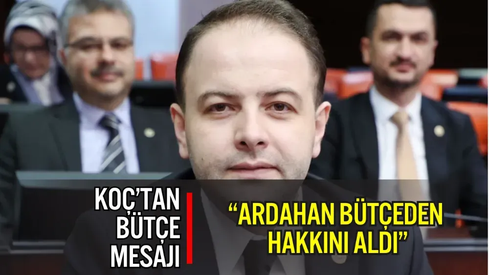 MİLLETVEKİLİ KAAN KOÇ: “ARDAHAN BÜTÇEDEN HAKKINI ALDI”